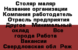 Столяр-маляр › Название организации ­ Компания-работодатель › Отрасль предприятия ­ Другое › Минимальный оклад ­ 50 000 - Все города Работа » Вакансии   . Свердловская обл.,Реж г.